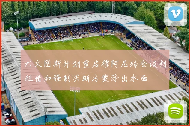尤文图斯计划重启穆阿尼转会谈判租借加强制买断方案浮出水面