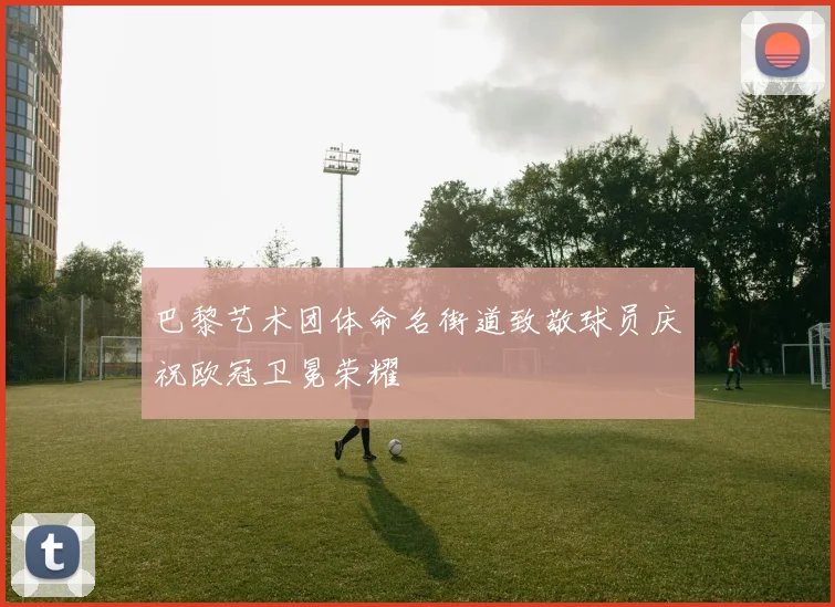 巴黎艺术团体命名街道致敬球员庆祝欧冠卫冕荣耀