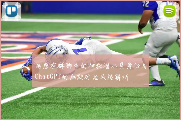老詹在群聊中的神秘潜水员身份与ChatGPT的幽默对话风格解析
