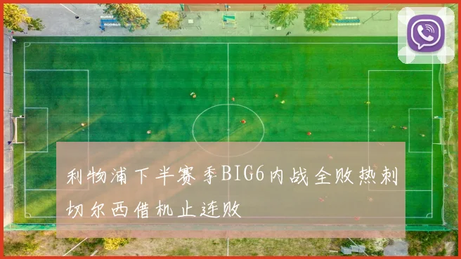 利物浦下半赛季BIG6内战全败热刺切尔西借机止连败