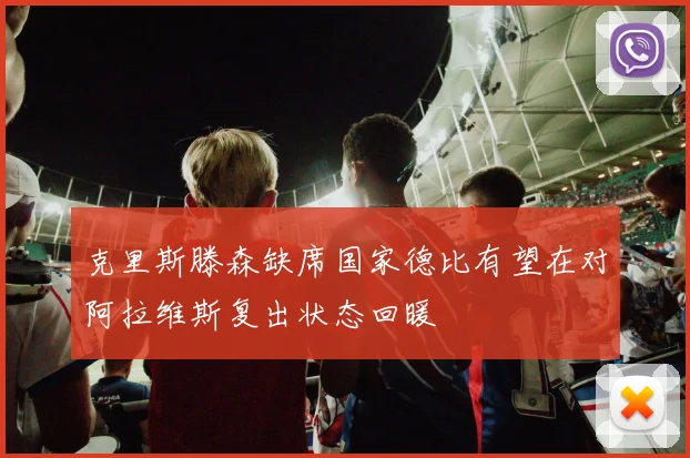 克里斯滕森缺席国家德比有望在对阿拉维斯复出状态回暖