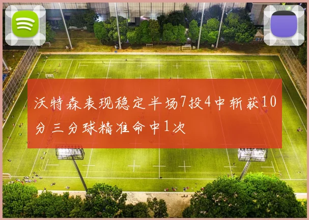 沃特森表现稳定半场7投4中斩获10分三分球精准命中1次