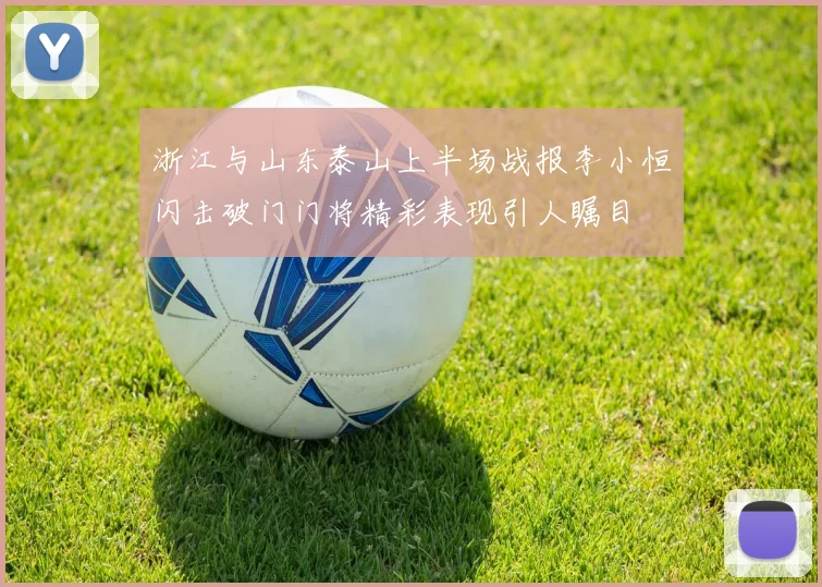浙江与山东泰山上半场战报李小恒闪击破门门将精彩表现引人瞩目
