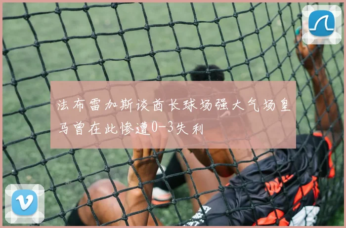 法布雷加斯谈酋长球场强大气场皇马曾在此惨遭0-3失利