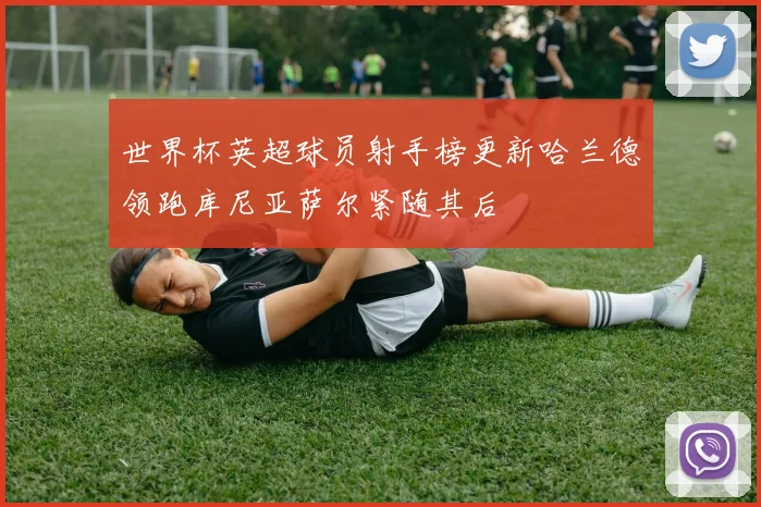 世界杯英超球员射手榜更新哈兰德领跑库尼亚萨尔紧随其后