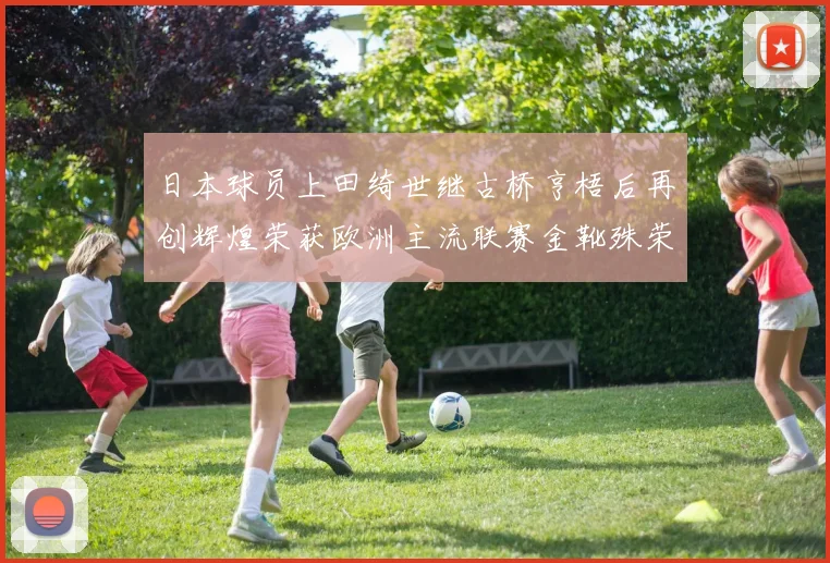 日本球员上田绮世继古桥亨梧后再创辉煌荣获欧洲主流联赛金靴殊荣